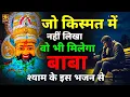 किस्मत कितनी भी ख़राब हो बस सुन लेना ये श्याम भजन | Khatu Shyam bhajan | Shyam bhajan