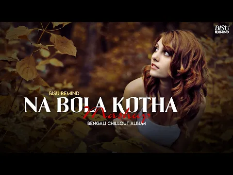 Download MP3 Na Bola Kotha Mashup | Bengali Emotion Chillout | Eleyas Hossain | BISU REMIND