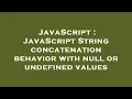 JavaScript JavaScript String concatenation behavior with null or undefined values