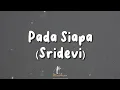 Download Lagu Sridevi - Pada Siapa | Lirik