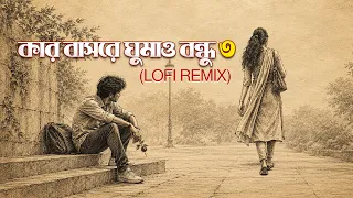 Kar Basore Ghumao Bondhu 3 | Lofi Remix | কার বাসরে ঘুমাও বন্ধু ৩ | Atif Ahmed Niloy | Bangla Lofi