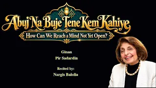 Abuj Na Buje Tene Kem Kahiye | Reaching A Mind Not Yet Open | Ginan | Nargis Balolia | Pir Sadardin