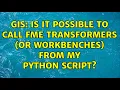 GIS Is it possible to call FME transformers or workbenches from my python script