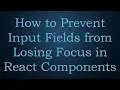 How to Prevent Input Fields from Losing Focus in React Components