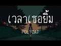 เวลาเธอยิ้ม - POLYCAT [เนื้อเพลง]