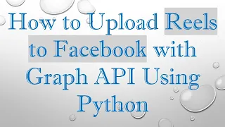 How to Upload Reels to Facebook with Graph API Using Python