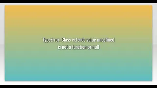 TypeError Class extends value undefined is not a function or null