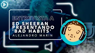 Alejandro Marín I Entrevista a Ed Sheeran presentando 'Bad Habits'