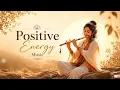 Positive Energy Music | Flute Meditation & Yoga for Inner Peace, Healing & Good Vibes