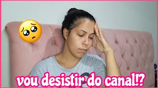 por que parei com o canal vou desistir de tudo 