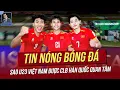 Lagu Tin nóng 15/2: Sao U23 Việt Nam được CLB Hàn  quan tâm; ĐNÁ ghen tị với vị thế của học trò thầy Kim