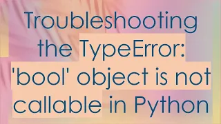 Troubleshooting the TypeError bool object is not callable in Python