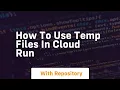 How to use temp files in cloud run