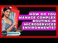 How Do You Manage Complex Routing In Microservices Environments - Server Logic Simplified