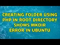 Creating folder using php in root directory shows mkdir error in ubuntu 2 Solutions