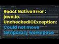 React Native Error java io UncheckedIOException Could not move temporary workspace