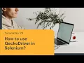 How to use Gecko Driver in Selenium