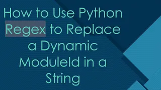 How to Use Python Regex to Replace a Dynamic ModuleId in a String
