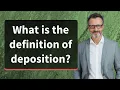 What is the definition of deposition