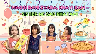 Maggi Bani Zyada, Khayi Kam, Sister ne Sab Khatam