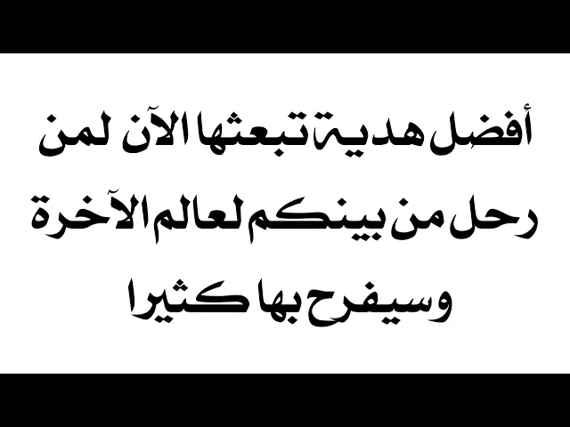 ⁣أفضل هدية تبعثها الآن لعزيز عليك انتقل لعالم الآخرة وسيفرح بها كثيرا.. فرّحه الآن وابعثها إليه