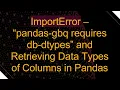 ImportError - pandas-gbq requires db-dtypes and Retrieving Data Types of Columns in Pandas