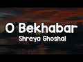 Lagu O Bekhabar (Lyrics) - Shreya Ghoshal🎶 | Meri nazar dhoonde tujhe tu kaha✨