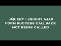 jQuery jquery ajax form success callback not being called