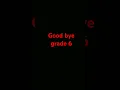 good bye grade 6 hello grade 7