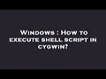 Windows How to execute shell script in cygwin