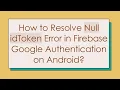 How to Resolve Null idToken Error in Firebase Google Authentication on Android