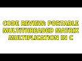 Code Review Portable multithreaded matrix multiplication in C 2 Solutions