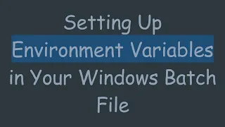 Setting Up Environment Variables in Your Windows Batch File