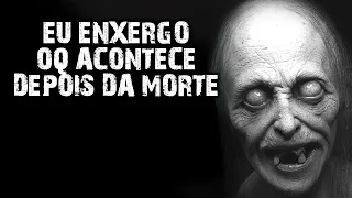 EU ENXERGO O QUE ACONTECE DEPOIS DA MORTE!