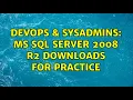 DevOps SysAdmins MS SQL Server 2008 R2 downloads for practice