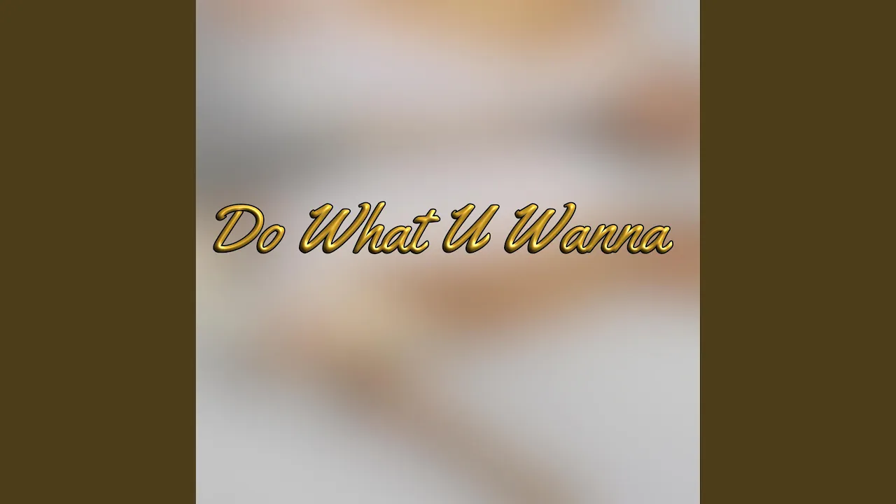 Do What U Wanna Do What U Wanna