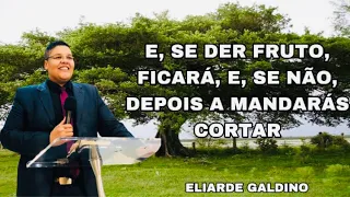 SE DER FRUTOS FICARÁ, SE NÃO, A MANDARÁS CORTAR | ELIARDE GALDINO