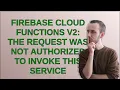 Firebase Cloud Functions V2 The request was not authorized to invoke this service