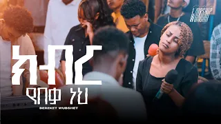ክብር የበቃ ነህ Bereket Wubishet Created For Worship 2025 Kibir Yebeka Neh Live Worship 