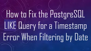 How to Fix the PostgreSQL LIKE Query for a Timestamp Error When Filtering by Date