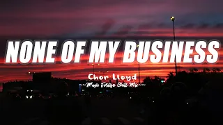 Download None Of My Business - Chor Lloyd [Lyrics/Vietsub] | Top Chill Mix Of 2023 - Best Pop Songs MP3