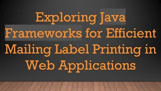 Exploring Java Frameworks for Efficient Mailing Label Printing in Web Applications