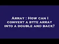 Array How can I convert a byte array into a double and back