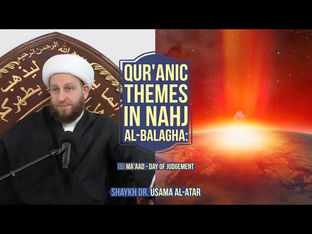 Qur'anic Themes in Nahj al-Balagha: (5) Ma'aad - Day of Judgement - Shaykh Dr. Usama al-Atar