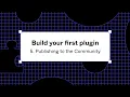 Build your first plugin 5 Publishing to the Community