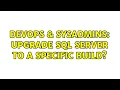 DevOps SysAdmins Upgrade SQL Server to a specific build