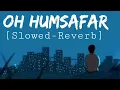 Oh Humsafar || Slowed-Reverb || Neha Kakkar || Tony Kakkar