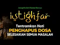 Lagu Dzikir Ampuh❗ Istighfar Merdu Tentramkan Hati Mustajab Kabulkan Hajat Penarik Rezeki #istighfar
