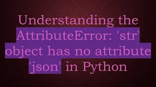 Understanding the AttributeError str object has no attribute json in Python