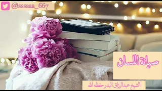 لسانك حصانك    إن صنته صانك    وإن خنته خانك    الشيخ د  عبد الرزاق البدر حفظه الله دندنها